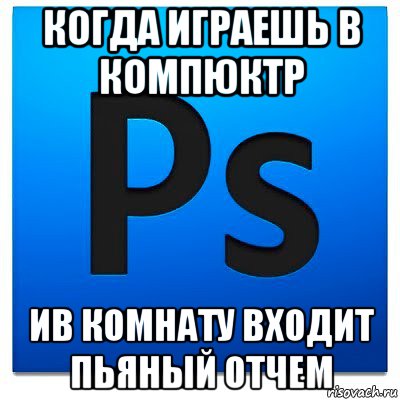 когда играешь в компюктр ив комнату входит пьяный отчем, Мем фотошоп