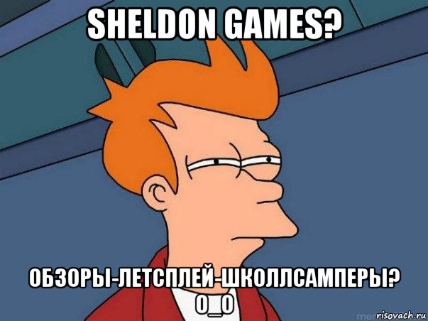 sheldon games? обзоры-летсплей-школлсамперы? о_о, Мем  Фрай (мне кажется или)