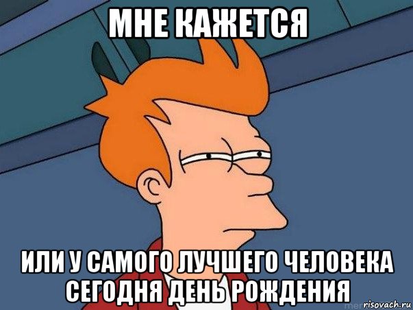 мне кажется или у самого лучшего человека сегодня день рождения, Мем  Фрай (мне кажется или)