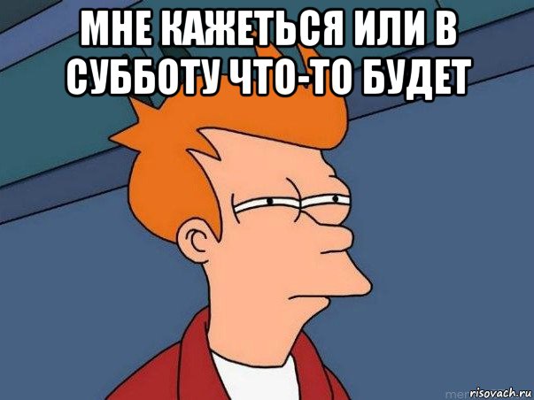 мне кажеться или в субботу что-то будет , Мем  Фрай (мне кажется или)