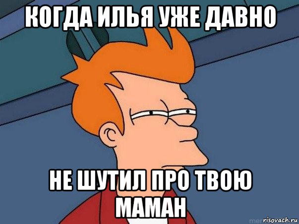 когда илья уже давно не шутил про твою маман, Мем  Фрай (мне кажется или)