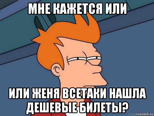 мне кажется или или женя всетаки нашла дешевые билеты?, Мем  Фрай (мне кажется или)