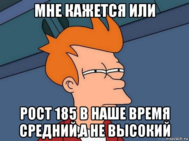 мне кажется или рост 185 в наше время средний,а не высокий, Мем  Фрай (мне кажется или)