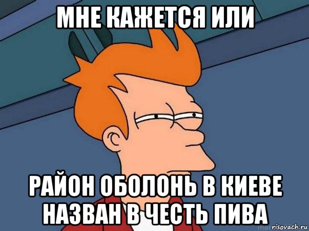 мне кажется или район оболонь в киеве назван в честь пива, Мем  Фрай (мне кажется или)