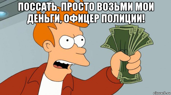 поссать, просто возьми мои деньги, офицер полиции! , Мем Заткнись и возьми мои деньги