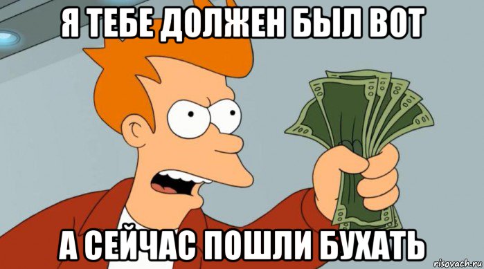 я тебе должен был вот а сейчас пошли бухать, Мем Заткнись и возьми мои деньги