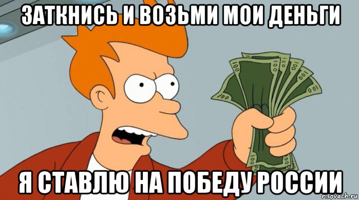 заткнись и возьми мои деньги я ставлю на победу россии, Мем Заткнись и возьми мои деньги