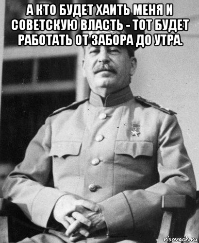 а кто будет хаить меня и советскую власть - тот будет работать от забора до утра. , Мем   Сталин в фуражке