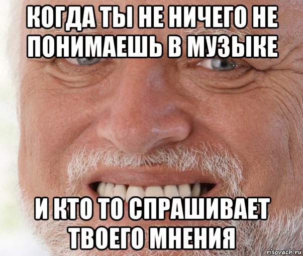 когда ты не ничего не понимаешь в музыке и кто то спрашивает твоего мнения, Мем Дед Гарольд