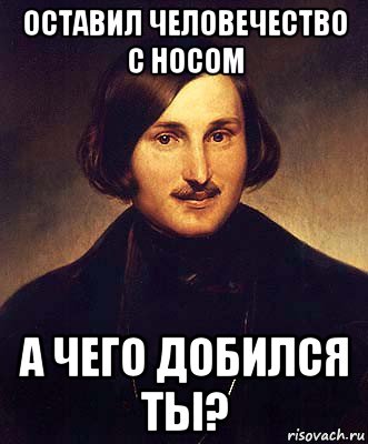 оставил человечество с носом а чего добился ты?, Мем Гоголь