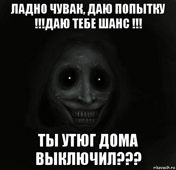 ладно чувак, даю попытку !!!даю тебе шанс !!! ты утюг дома выключил???, Мем Ночной гость