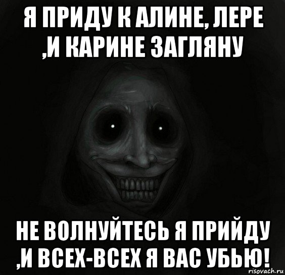 я приду к алине, лере ,и карине загляну не волнуйтесь я прийду ,и всех-всех я вас убью!, Мем Ночной гость