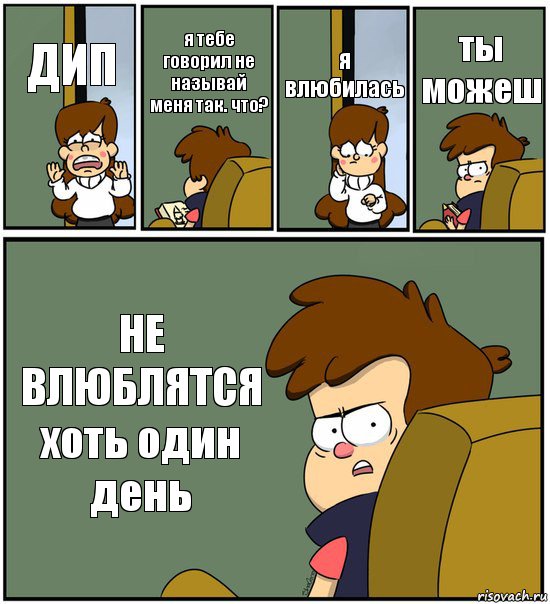 ДИП я тебе говорил не называй меня так. что? я влюбилась ты можеш НЕ ВЛЮБЛЯТСЯ
хоть один день, Комикс   гравити фолз