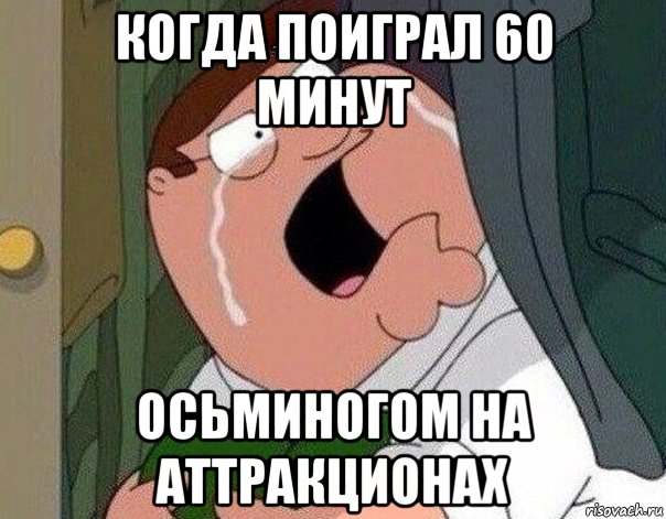 когда поиграл 60 минут осьминогом на аттракционах, Мем Гриффин плачет