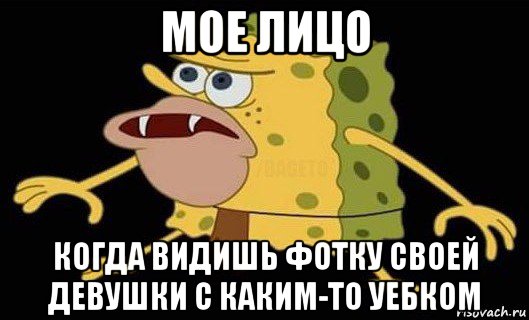 мое лицо когда видишь фотку своей девушки с каким-то уебком, Мем Губка Боб дикарь