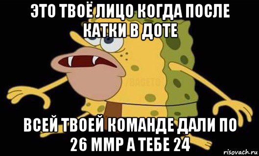 это твоё лицо когда после катки в доте всей твоей команде дали по 26 ммр а тебе 24, Мем Губка Боб дикарь