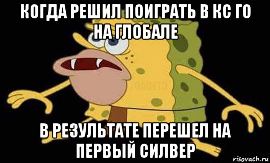 когда решил поиграть в кс го на глобале в результате перешел на первый силвер, Мем Губка Боб дикарь