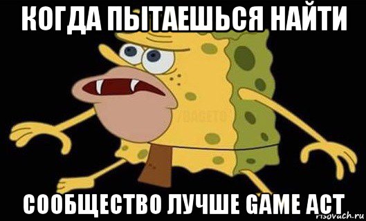 когда пытаешься найти сообщество лучше game act, Мем Губка Боб дикарь