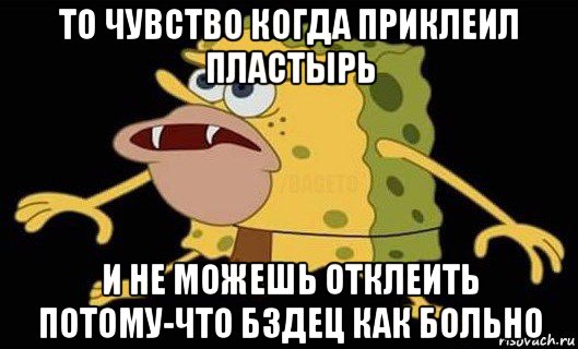 то чувство когда приклеил пластырь и не можешь отклеить потому-что бздец как больно, Мем Губка Боб дикарь