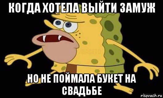 когда хотела выйти замуж но не поймала букет на свадьбе, Мем Губка Боб дикарь