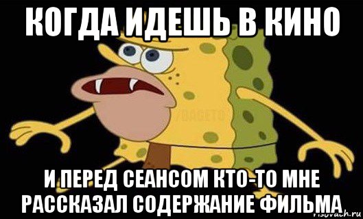 когда идешь в кино и перед сеансом кто-то мне рассказал содержание фильма