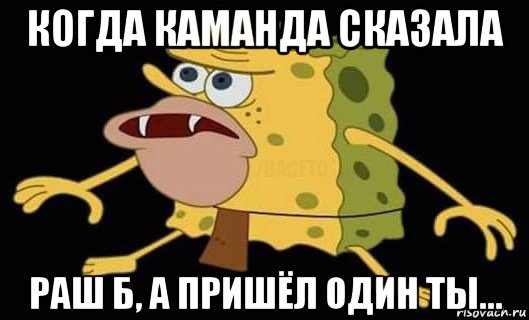 когда каманда сказала раш б, а пришёл один ты..., Мем Губка Боб дикарь