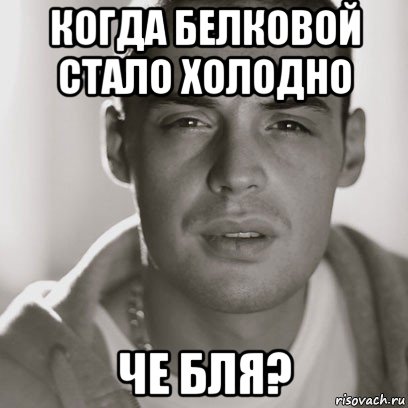 когда белковой стало холодно че бля?