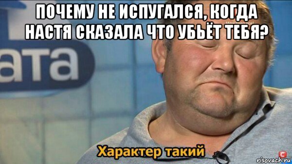 почему не испугался, когда настя сказала что убьёт тебя? , Мем  Характер такий