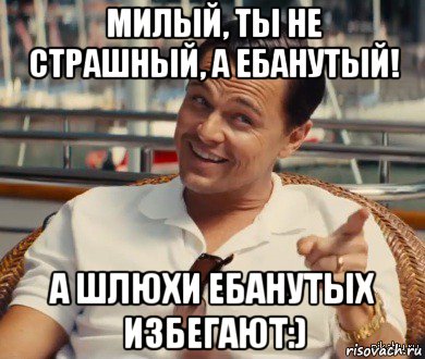 милый, ты не страшный, а ебанутый! а шлюхи ебанутых избегают:), Мем Хитрый Гэтсби