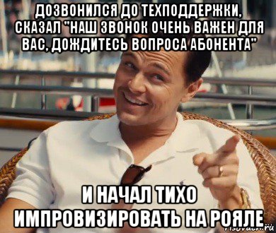 дозвонился до техподдержки, сказал "наш звонок очень важен для вас, дождитесь вопроса абонента" и начал тихо импровизировать на рояле, Мем Хитрый Гэтсби