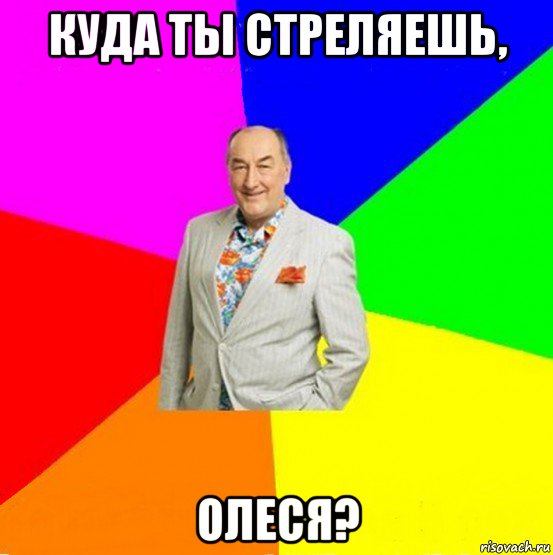 куда ты стреляешь, олеся?