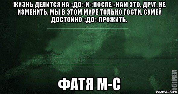 жизнь делится на «до» и «после» нам это, друг, не изменить. мы в этом мире только гости, сумей достойно «до» прожить. фатя м-с, Мем Игра слов 2