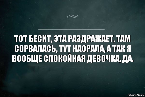 ТОТ БЕСИТ, ЭТА РАЗДРАЖАЕТ, ТАМ СОРВАЛАСЬ, ТУТ НАОРАЛА, а так я вообще спокойная девочка, да., Комикс Игра Слов