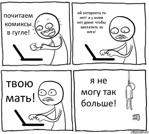 почитаем комиксы в гугле! ой энтернета то нет! а у меня нет денег чтобы заплатить за него! твою мать! я не могу так больше!, Комикс интернет убивает