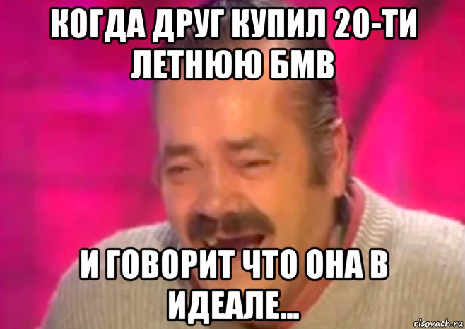 когда друг купил 20-ти летнюю бмв и говорит что она в идеале..., Мем  Испанец