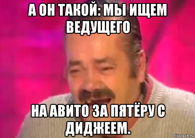 а он такой: мы ищем ведущего на авито за пятёру с диджеем., Мем  Испанец