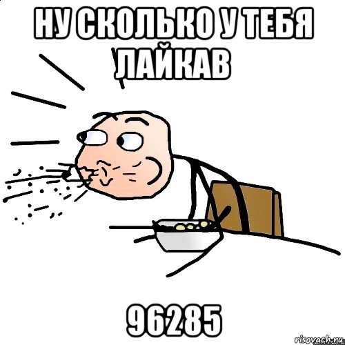 ну сколько у тебя лайкав 96285