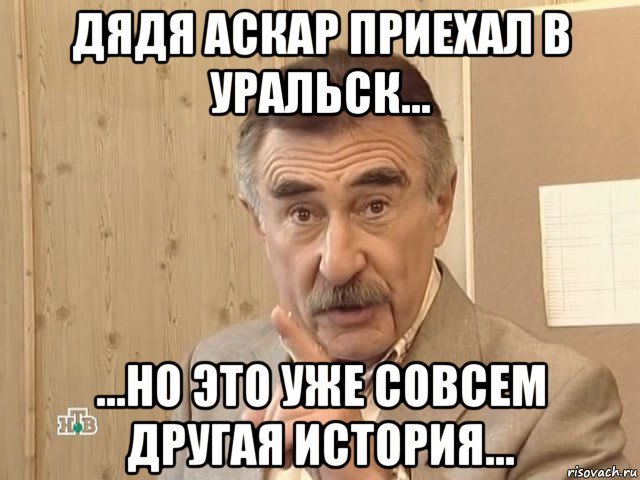 дядя аскар приехал в уральск... ...но это уже совсем другая история..., Мем Каневский (Но это уже совсем другая история)