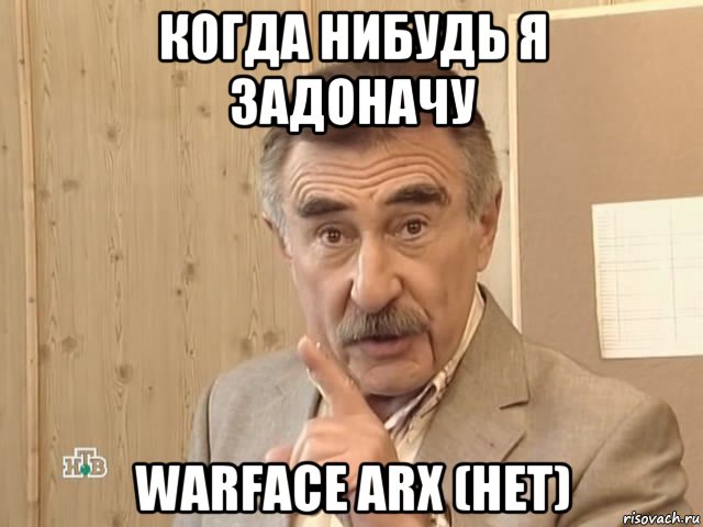 когда нибудь я задоначу warface arx (нет), Мем Каневский (Но это уже совсем другая история)