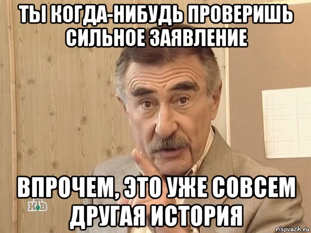 ты когда-нибудь проверишь сильное заявление впрочем, это уже совсем другая история, Мем Каневский (Но это уже совсем другая история)