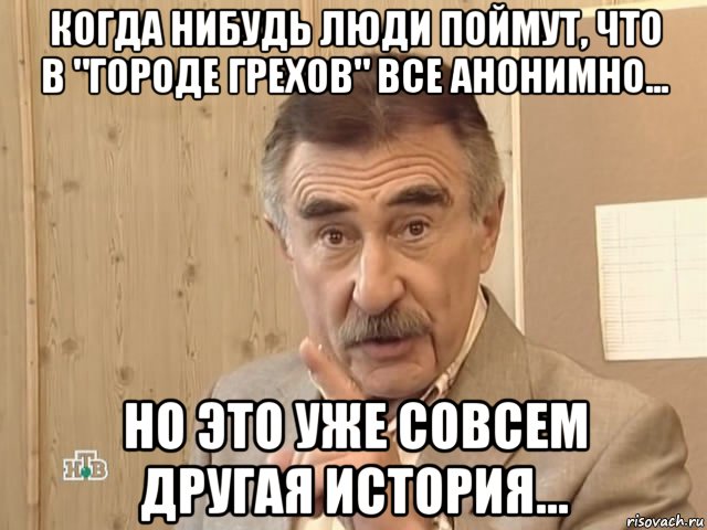 когда нибудь люди поймут, что в "городе грехов" все анонимно... но это уже совсем другая история..., Мем Каневский (Но это уже совсем другая история)