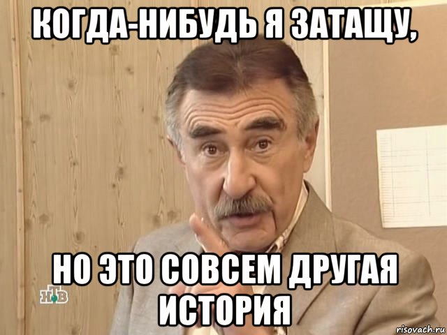 когда-нибудь я затащу, но это совсем другая история, Мем Каневский (Но это уже совсем другая история)