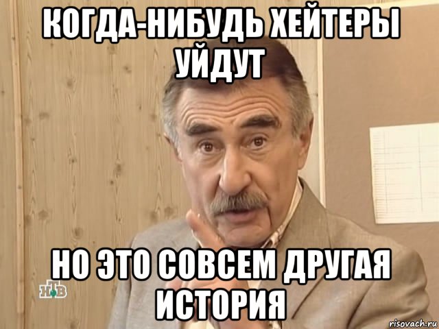 когда-нибудь хейтеры уйдут но это совсем другая история, Мем Каневский (Но это уже совсем другая история)