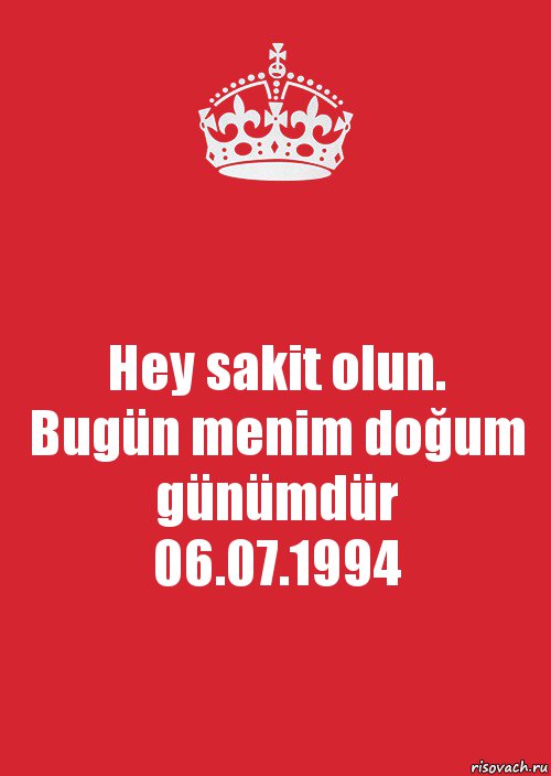 Hey sakit olun.
Bugün menim doğum günümdür
06.07.1994, Комикс Keep Calm 3