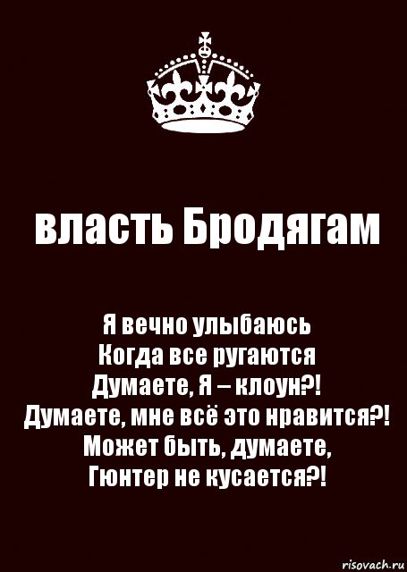 власть Бродягам Я вечно улыбаюсь
Когда все ругаются
Думаете, Я – клоун?!
Думаете, мне всё это нравится?!
Может быть, думаете,
Гюнтер не кусается?!, Комикс keep calm