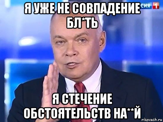 я уже не совпадение бл*ть я стечение обстоятельств на**й, Мем Киселёв 2014