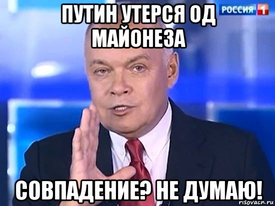 путин утерся од майонеза совпадение? не думаю!, Мем Киселёв 2014