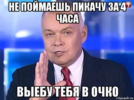 не поймаешь пикачу за 4 часа выебу тебя в очко, Мем Киселёв 2014