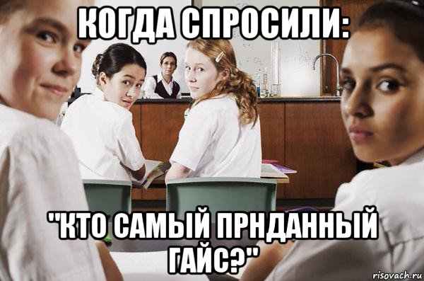 когда спросили: "кто самый прнданный гайс?", Мем В классе все смотрят на тебя