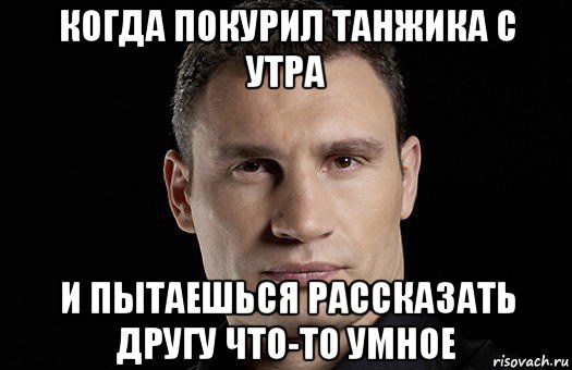 когда покурил танжика с утра и пытаешься рассказать другу что-то умное, Мем Кличко